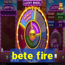 bete fire